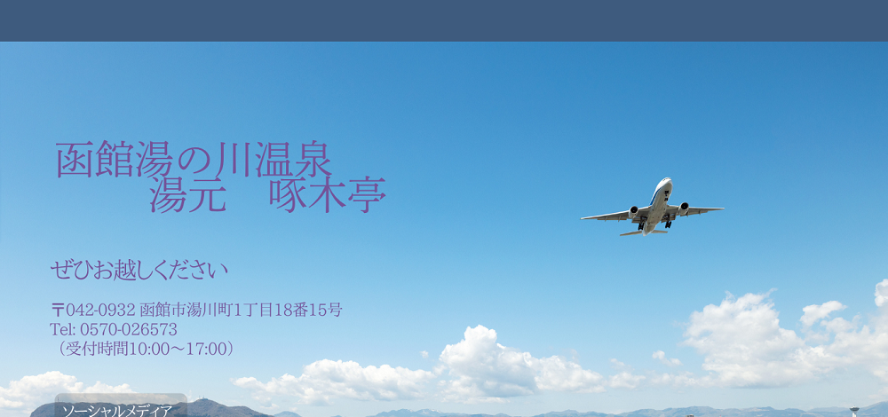 函館湯の川温泉 湯元 啄木亭　代表TEL　0570-026573（10：00～17：00）　FAX　 0138-59-5383　〒042-0932　函館市湯川町1丁目18番15号
